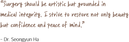 Surgery should be artistic but grounded in medical integrity. I strive to restore not only beauty but confidence and peace of mind. - Dr. Seongyun Ha
